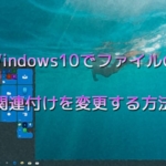 Windows10でファイルの関連付けを変更する方法