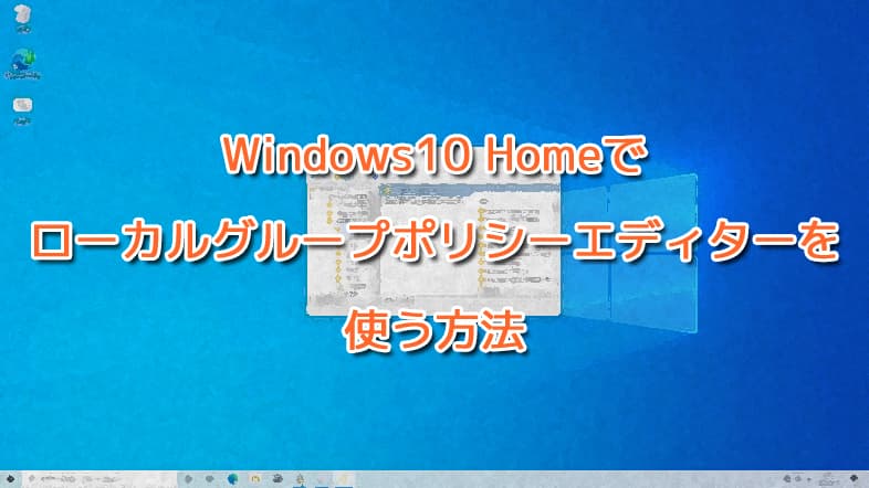 Windows10 Homeでローカルグループポリシーエディターを使う方法