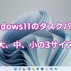 Windows11のタスクバーは、大、中、小の3サイズ