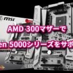 MSI、AMD 300マザーでRyzen 5000シリーズをサポート