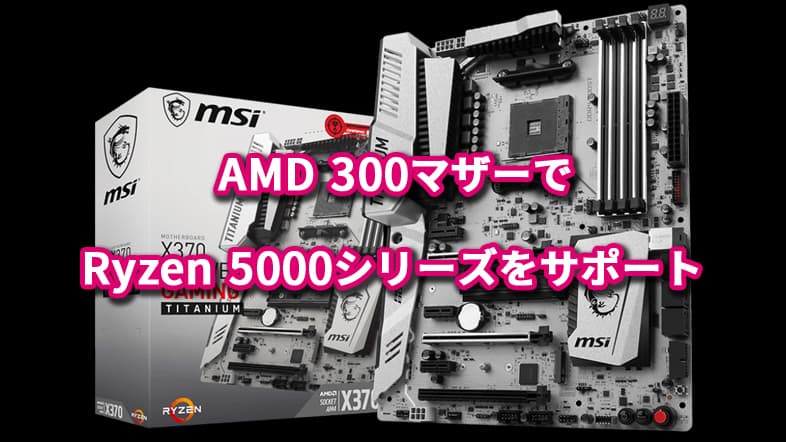 MSI、AMD 300マザーでRyzen 5000シリーズをサポート