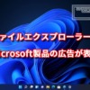 ファイルエクスプローラーにMicorsoft製品の広告が表示