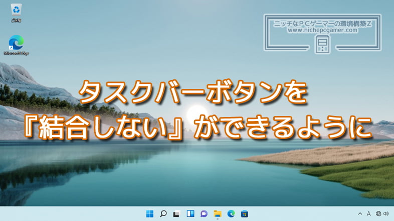 Windows11でもタスクバーボタンを『結合しない』ができるように