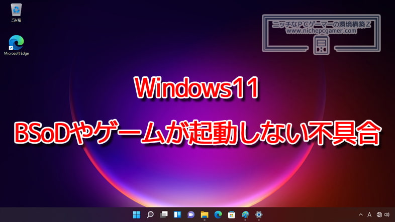 Windows11にて、ゲームが起動しない、ブルースクリーンになる不具合