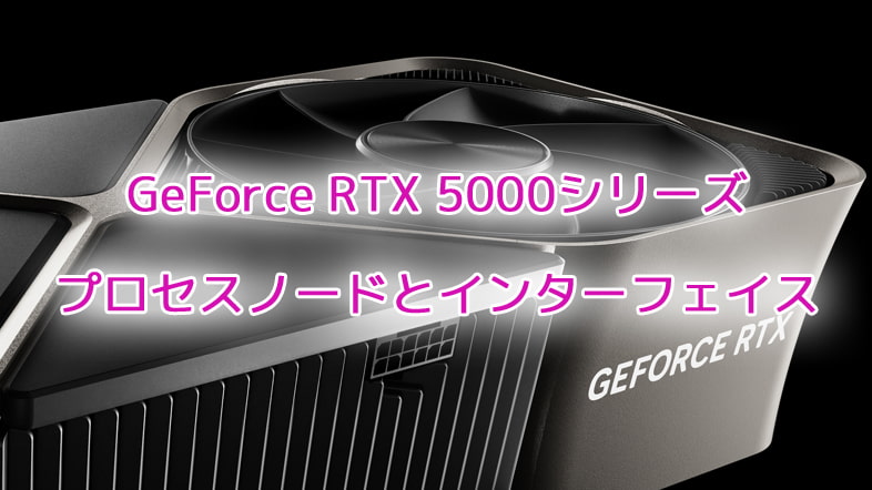 GeForce RTX 5000シリーズのプロセスノードとインターフェイスがリーク