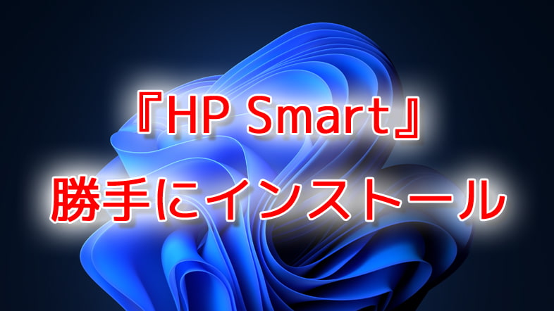 『HP Smart』が勝手にインストールされる不具合