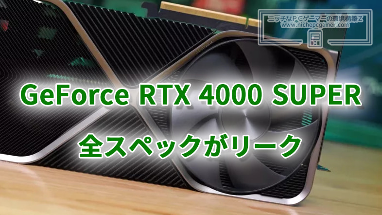 GeForce RTX 4000 SUPERシリーズの全スペックがリーク