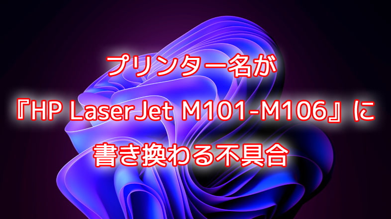 プリンター名が『HP LaserJet M101-M106』に書き換わる不具合