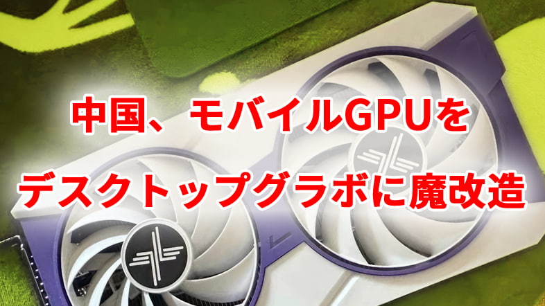 中国企業、モバイルGPUをデスクトップグラボに魔改造