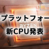 AMD、AM4用CPUに新モデル