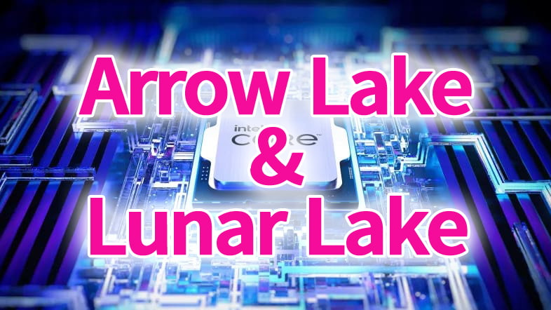 Intel Arrow Lake ＆ Lunar Lake