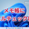 Windowsデフォルトアプリの『メモ帳』にスペルチェック機能が実装