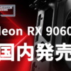 Radeon RX 9060 XT 16GB / 8GB 国内発売