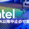 Intel 14Aプロセス以降、キャンセルの可能性
