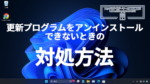 Windows Updateから更新プログラムをアンインストールできないときの対処方法