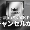 Intel Core Ultra 9 290K Plus、キャンセルか
