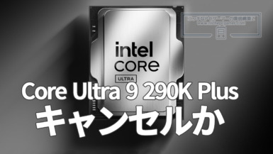 Intel Core Ultra 9 290K Plus、キャンセルか