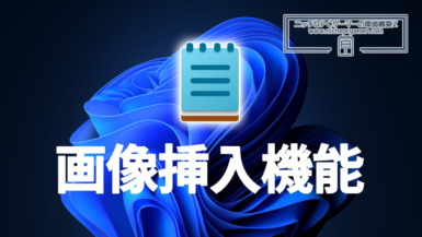 MS、Windows11の『メモ帳』に画像挿入機能を追加予定