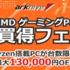 アーク GW先取り AMD ゲーミングPCお買得フェア 2026